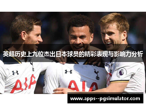 英超历史上九位杰出日本球员的精彩表现与影响力分析