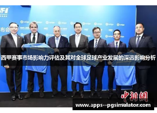 西甲赛事市场影响力评估及其对全球足球产业发展的深远影响分析