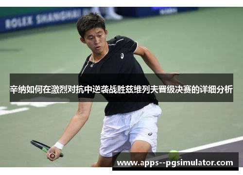 辛纳如何在激烈对抗中逆袭战胜兹维列夫晋级决赛的详细分析