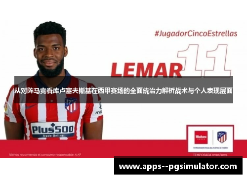 从对阵马竞看库卢塞夫斯基在西甲赛场的全面统治力解析战术与个人表现层面