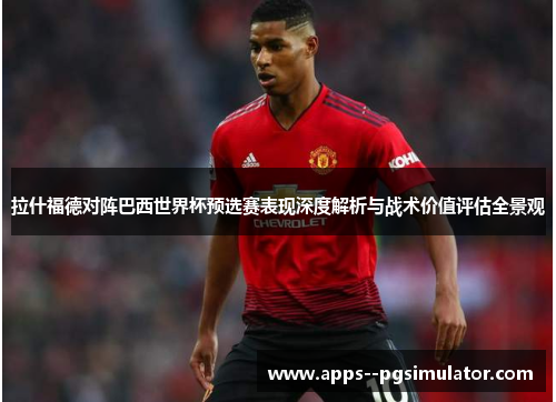 拉什福德对阵巴西世界杯预选赛表现深度解析与战术价值评估全景观