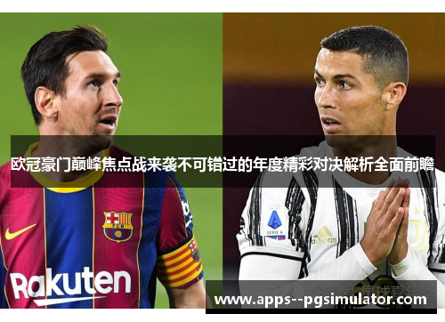 欧冠豪门巅峰焦点战来袭不可错过的年度精彩对决解析全面前瞻