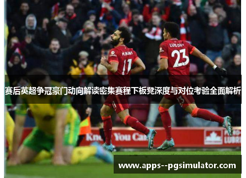 赛后英超争冠豪门动向解读密集赛程下板凳深度与对位考验全面解析