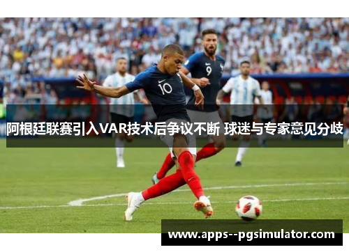 阿根廷联赛引入VAR技术后争议不断 球迷与专家意见分歧