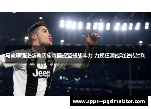 马竞顽强逆袭勒沃库森展现坚韧战斗力 力挽狂澜成功逆转胜利 马竞顽强逆袭勒沃库森展现坚韧战斗力 力挽狂澜成功逆转胜利