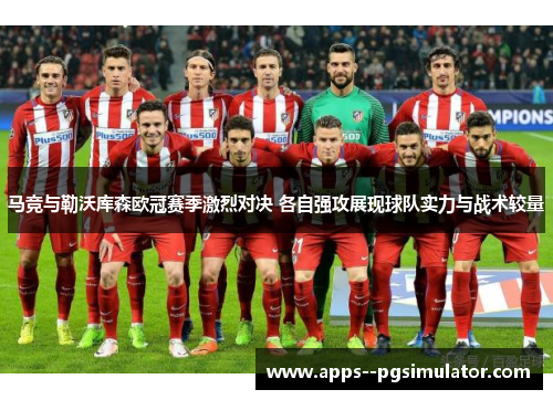 马竞与勒沃库森欧冠赛季激烈对决 各自强攻展现球队实力与战术较量 马竞与勒沃库森欧冠赛季激烈对决 各自强攻展现球队实力与战术较量