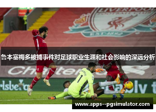 鲁本塞梅多被捕事件对足球职业生涯和社会影响的深远分析