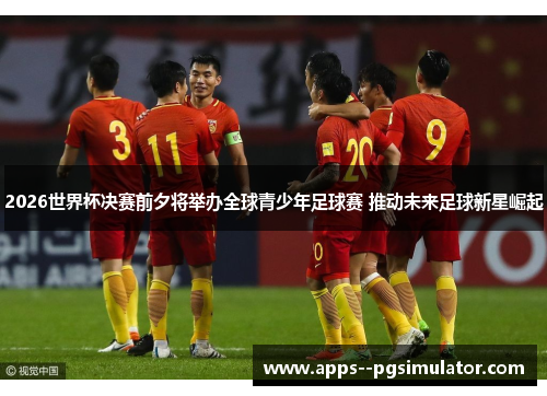 2026世界杯决赛前夕将举办全球青少年足球赛 推动未来足球新星崛起