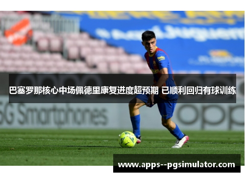 巴塞罗那核心中场佩德里康复进度超预期 已顺利回归有球训练