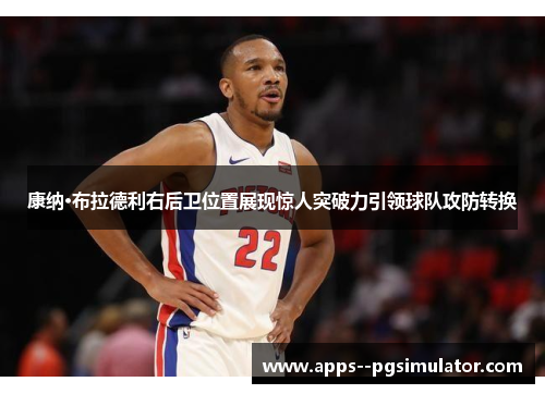 康纳·布拉德利右后卫位置展现惊人突破力引领球队攻防转换