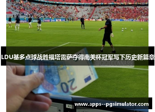 LDU基多点球战胜福塔雷萨夺得南美杯冠军写下历史新篇章 LDU基多点球战胜福塔雷萨夺得南美杯冠军写下历史新篇章