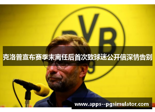 克洛普宣布赛季末离任后首次致球迷公开信深情告别