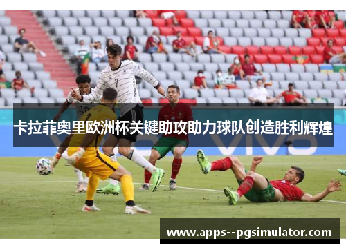 卡拉菲奥里欧洲杯关键助攻助力球队创造胜利辉煌