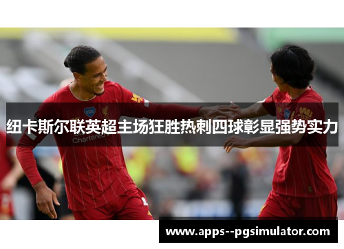 纽卡斯尔联英超主场狂胜热刺四球彰显强势实力