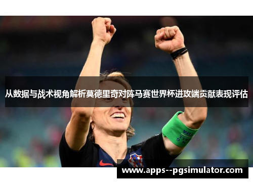 从数据与战术视角解析莫德里奇对阵马赛世界杯进攻端贡献表现评估
