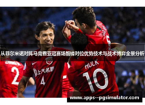 从菲尔米诺对阵马竞看亚冠赛场前锋对位优势技术与战术博弈全景分析