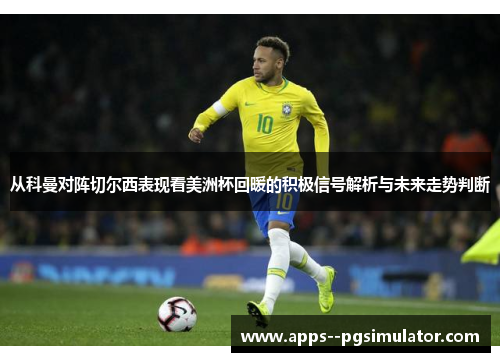 从科曼对阵切尔西表现看美洲杯回暖的积极信号解析与未来走势判断 从科曼对阵切尔西表现看美洲杯回暖的积极信号解析与未来走势判断