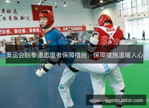 奥运会跆拳道志愿者保障措施，保障措施温暖人心
