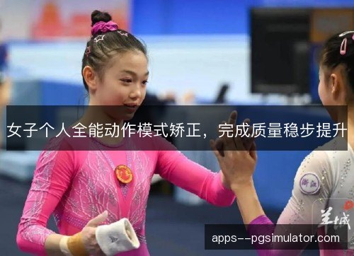 女子个人全能动作模式矫正，完成质量稳步提升